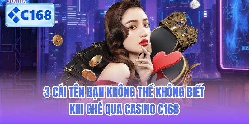 3-cai-ten-ban-khong-the-khong-biet-khi-ghe-qua-casino-c168-1 3 cái tên bạn không thể không biết khi ghé qua Casino C168