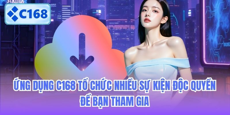 ung-dung-c168-to-chuc-nhieu-su-kien-doc-quyen-de-ban-tham-gia-2 Ứng dụng C168 tổ chức nhiều sự kiện độc quyền để bạn tham gia